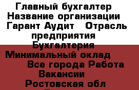 Главный бухгалтер › Название организации ­ Гарант Аудит › Отрасль предприятия ­ Бухгалтерия › Минимальный оклад ­ 35 000 - Все города Работа » Вакансии   . Ростовская обл.,Донецк г.